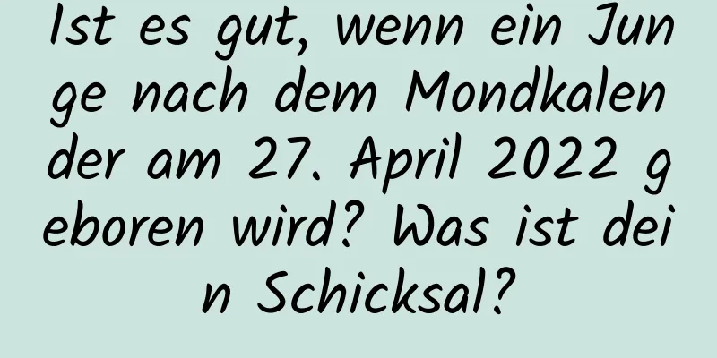 Ist es gut, wenn ein Junge nach dem Mondkalender am 27. April 2022 geboren wird? Was ist dein Schicksal?