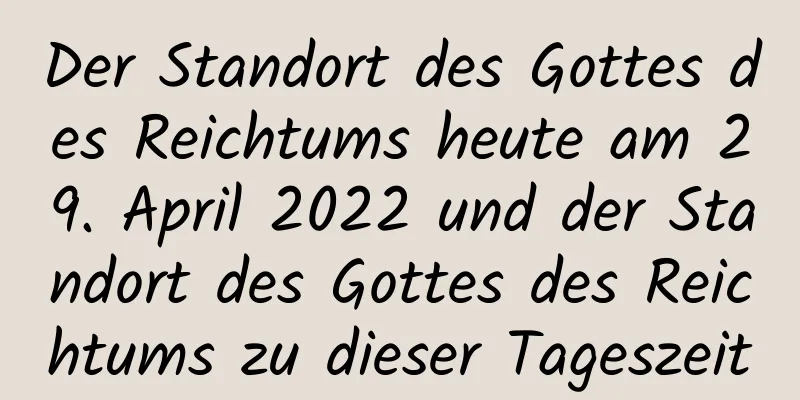 Der Standort des Gottes des Reichtums heute am 29. April 2022 und der Standort des Gottes des Reichtums zu dieser Tageszeit