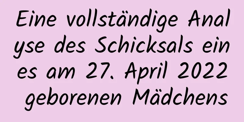 Eine vollständige Analyse des Schicksals eines am 27. April 2022 geborenen Mädchens