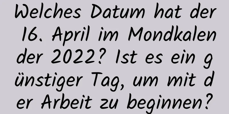 Welches Datum hat der 16. April im Mondkalender 2022? Ist es ein günstiger Tag, um mit der Arbeit zu beginnen?