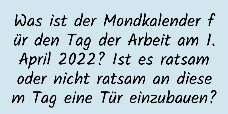 Was ist der Mondkalender für den Tag der Arbeit am 1. April 2022? Ist es ratsam oder nicht ratsam an diesem Tag eine Tür einzubauen?