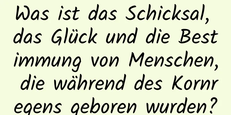 Was ist das Schicksal, das Glück und die Bestimmung von Menschen, die während des Kornregens geboren wurden?