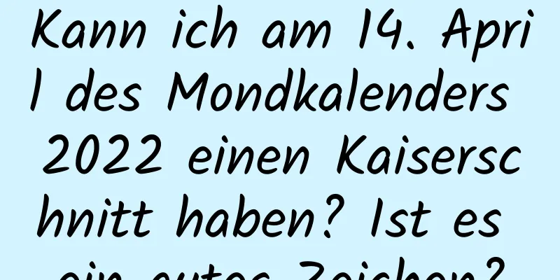 Kann ich am 14. April des Mondkalenders 2022 einen Kaiserschnitt haben? Ist es ein gutes Zeichen?