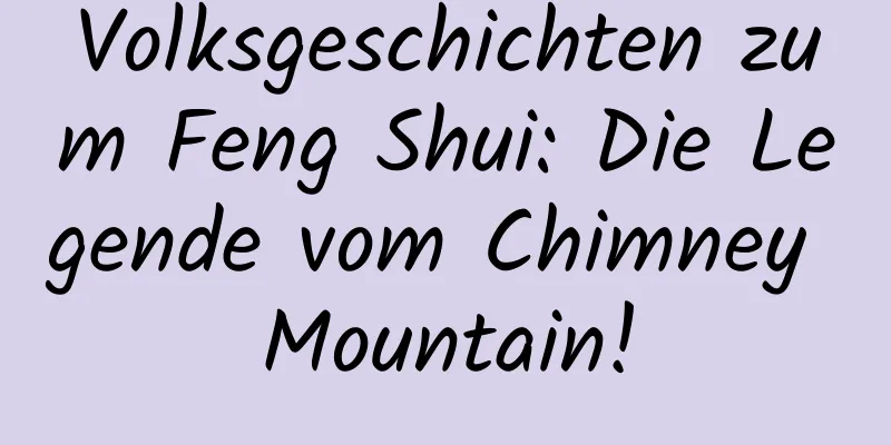 Volksgeschichten zum Feng Shui: Die Legende vom Chimney Mountain!