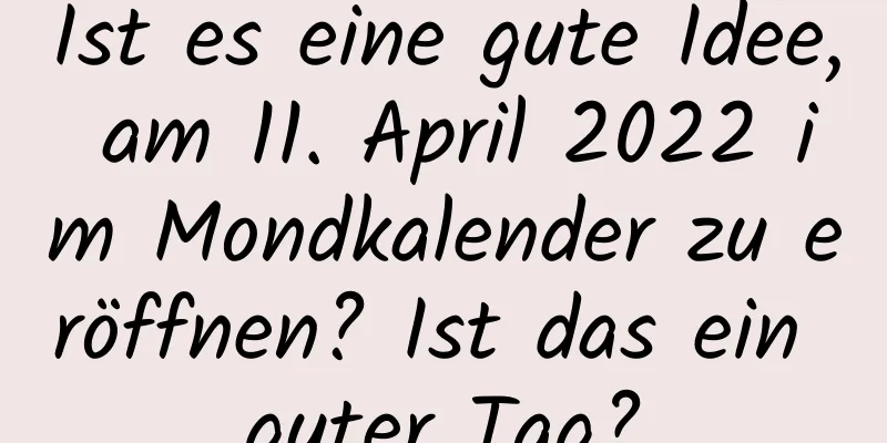 Ist es eine gute Idee, am 11. April 2022 im Mondkalender zu eröffnen? Ist das ein guter Tag?