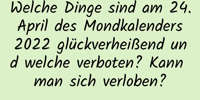 Welche Dinge sind am 24. April des Mondkalenders 2022 glückverheißend und welche verboten? Kann man sich verloben?