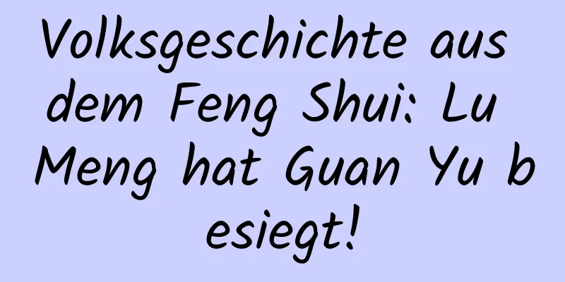 Volksgeschichte aus dem Feng Shui: Lu Meng hat Guan Yu besiegt!