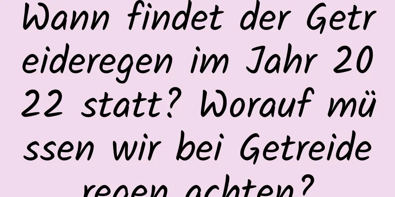 Wann findet der Getreideregen im Jahr 2022 statt? Worauf müssen wir bei Getreideregen achten?