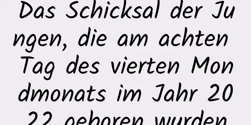 Das Schicksal der Jungen, die am achten Tag des vierten Mondmonats im Jahr 2022 geboren wurden