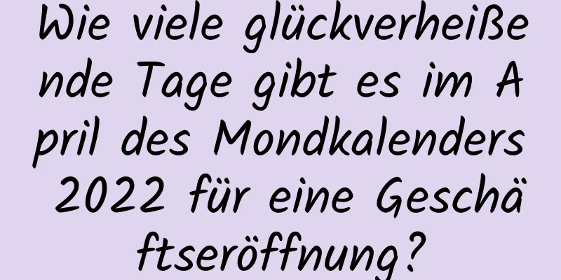 Wie viele glückverheißende Tage gibt es im April des Mondkalenders 2022 für eine Geschäftseröffnung?