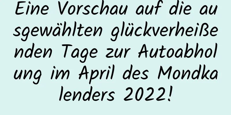 Eine Vorschau auf die ausgewählten glückverheißenden Tage zur Autoabholung im April des Mondkalenders 2022!