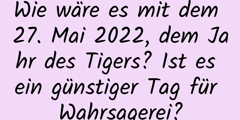 Wie wäre es mit dem 27. Mai 2022, dem Jahr des Tigers? Ist es ein günstiger Tag für Wahrsagerei?