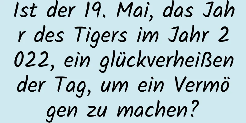 Ist der 19. Mai, das Jahr des Tigers im Jahr 2022, ein glückverheißender Tag, um ein Vermögen zu machen?