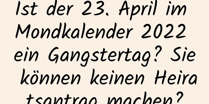 Ist der 23. April im Mondkalender 2022 ein Gangstertag? Sie können keinen Heiratsantrag machen?