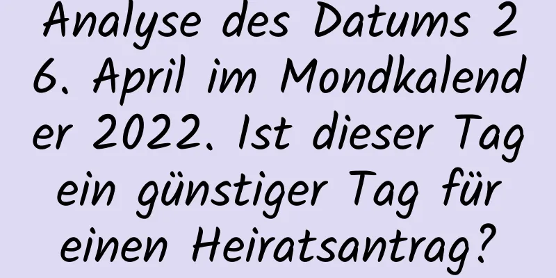 Analyse des Datums 26. April im Mondkalender 2022. Ist dieser Tag ein günstiger Tag für einen Heiratsantrag?