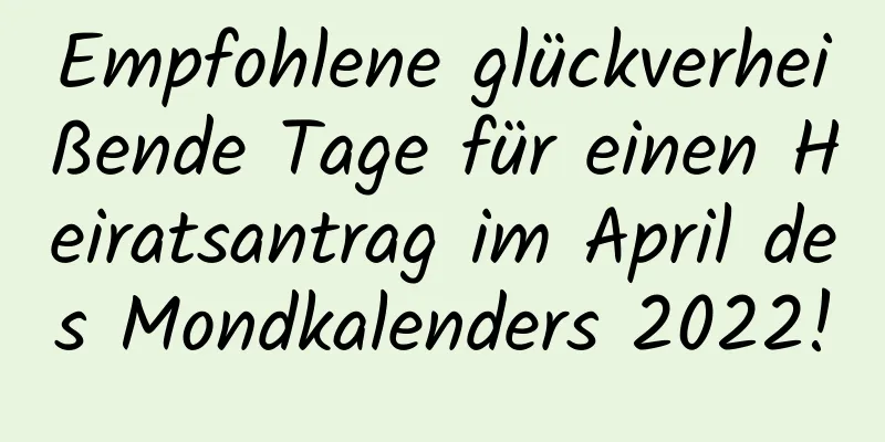 Empfohlene glückverheißende Tage für einen Heiratsantrag im April des Mondkalenders 2022!