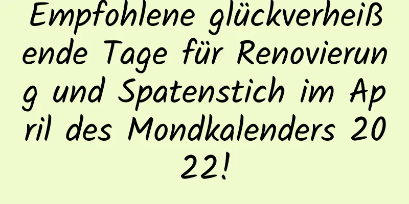 Empfohlene glückverheißende Tage für Renovierung und Spatenstich im April des Mondkalenders 2022!