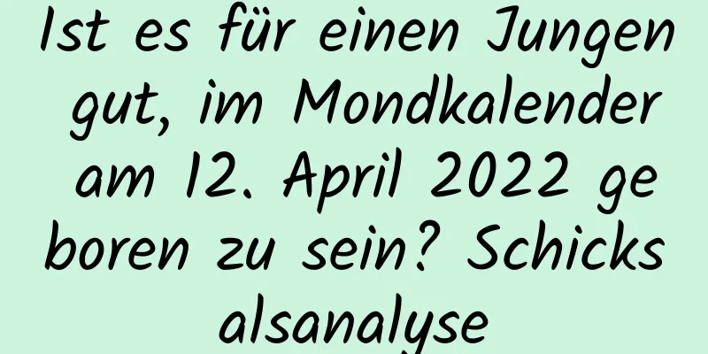 Ist es für einen Jungen gut, im Mondkalender am 12. April 2022 geboren zu sein? Schicksalsanalyse