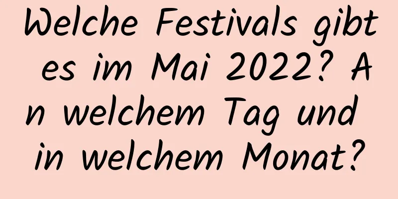 Welche Festivals gibt es im Mai 2022? An welchem ​​Tag und in welchem ​​Monat?