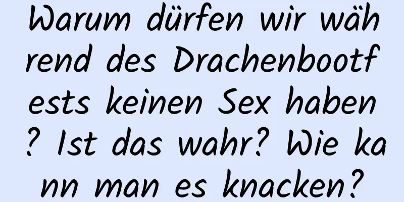 Warum dürfen wir während des Drachenbootfests keinen Sex haben? Ist das wahr? Wie kann man es knacken?