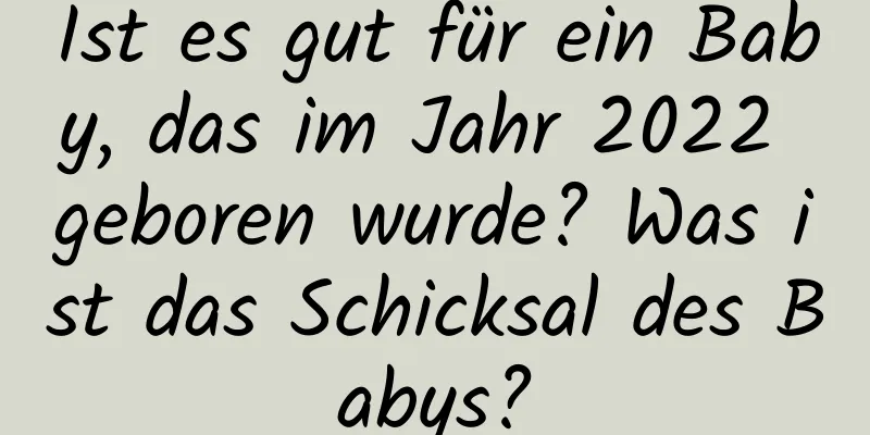 Ist es gut für ein Baby, das im Jahr 2022 geboren wurde? Was ist das Schicksal des Babys?