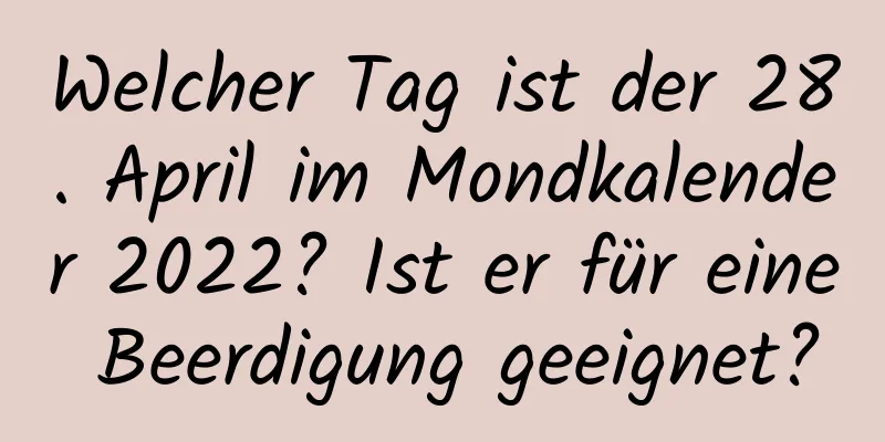 Welcher Tag ist der 28. April im Mondkalender 2022? Ist er für eine Beerdigung geeignet?