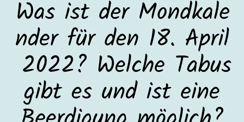 Was ist der Mondkalender für den 18. April 2022? Welche Tabus gibt es und ist eine Beerdigung möglich?