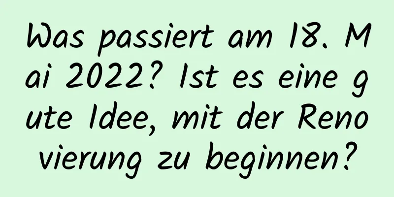 Was passiert am 18. Mai 2022? Ist es eine gute Idee, mit der Renovierung zu beginnen?