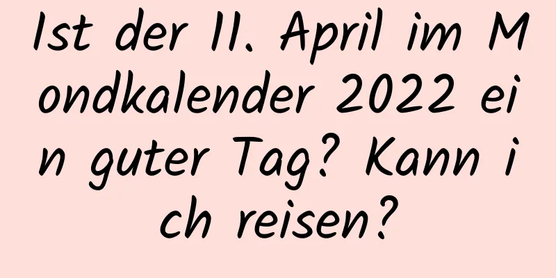 Ist der 11. April im Mondkalender 2022 ein guter Tag? Kann ich reisen?