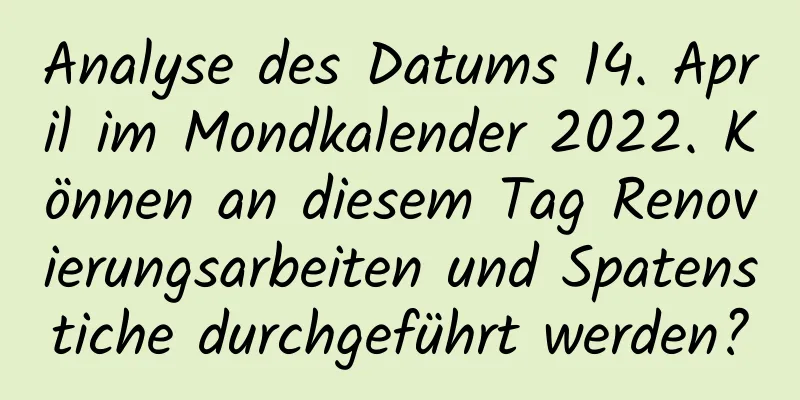 Analyse des Datums 14. April im Mondkalender 2022. Können an diesem Tag Renovierungsarbeiten und Spatenstiche durchgeführt werden?