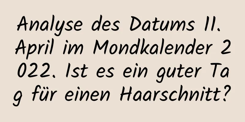 Analyse des Datums 11. April im Mondkalender 2022. Ist es ein guter Tag für einen Haarschnitt?