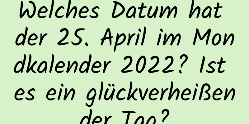 Welches Datum hat der 25. April im Mondkalender 2022? Ist es ein glückverheißender Tag?