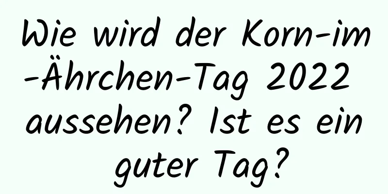 Wie wird der Korn-im-Ährchen-Tag 2022 aussehen? Ist es ein guter Tag?