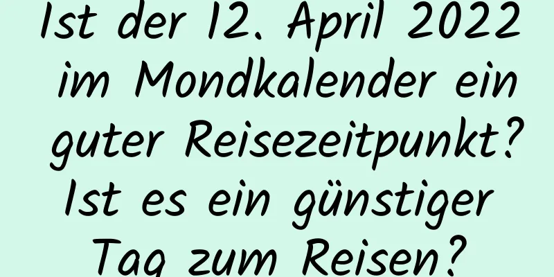 Ist der 12. April 2022 im Mondkalender ein guter Reisezeitpunkt? Ist es ein günstiger Tag zum Reisen?