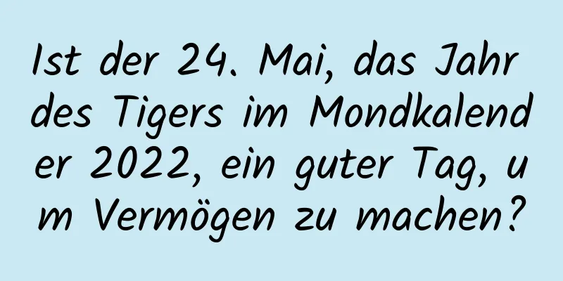 Ist der 24. Mai, das Jahr des Tigers im Mondkalender 2022, ein guter Tag, um Vermögen zu machen?