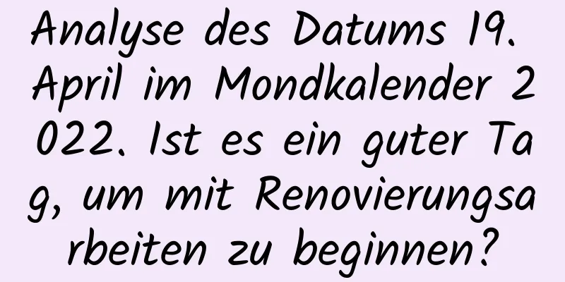 Analyse des Datums 19. April im Mondkalender 2022. Ist es ein guter Tag, um mit Renovierungsarbeiten zu beginnen?