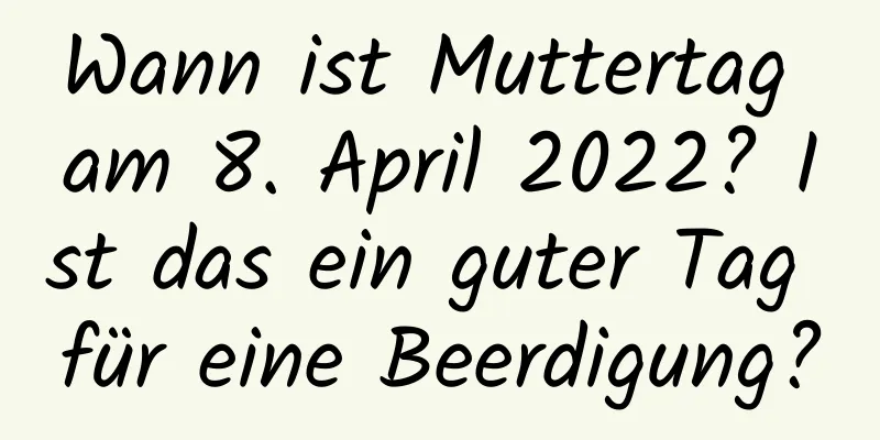 Wann ist Muttertag am 8. April 2022? Ist das ein guter Tag für eine Beerdigung?