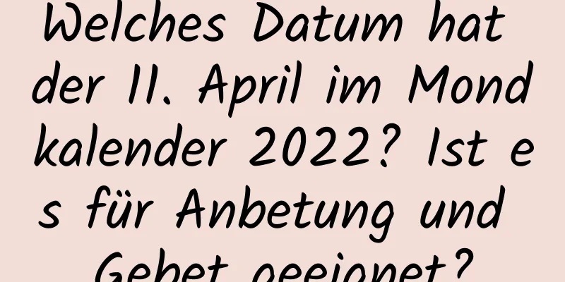 Welches Datum hat der 11. April im Mondkalender 2022? Ist es für Anbetung und Gebet geeignet?