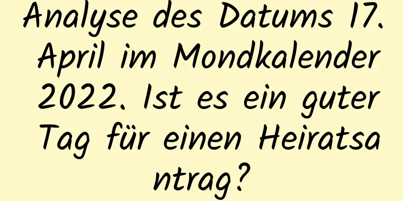 Analyse des Datums 17. April im Mondkalender 2022. Ist es ein guter Tag für einen Heiratsantrag?