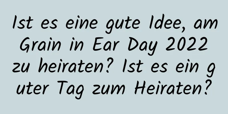 Ist es eine gute Idee, am Grain in Ear Day 2022 zu heiraten? Ist es ein guter Tag zum Heiraten?