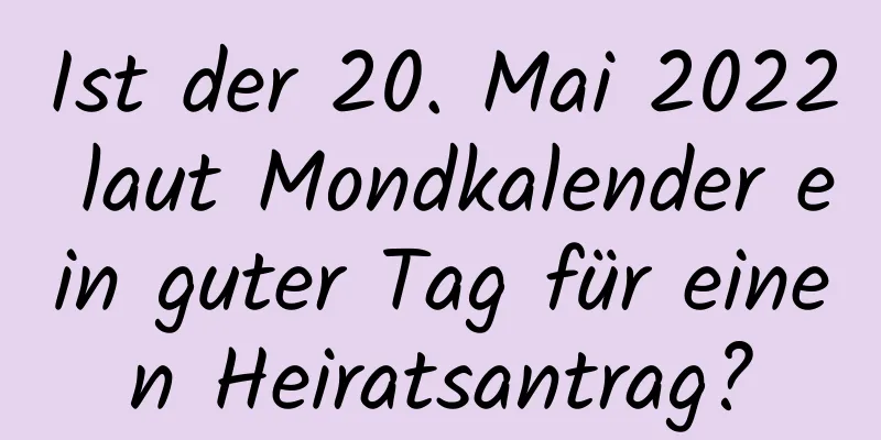 Ist der 20. Mai 2022 laut Mondkalender ein guter Tag für einen Heiratsantrag?