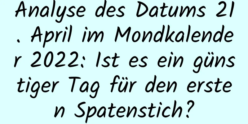 Analyse des Datums 21. April im Mondkalender 2022: Ist es ein günstiger Tag für den ersten Spatenstich?