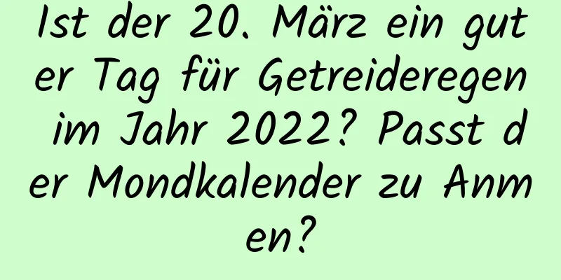 Ist der 20. März ein guter Tag für Getreideregen im Jahr 2022? Passt der Mondkalender zu Anmen?