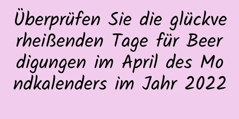 Überprüfen Sie die glückverheißenden Tage für Beerdigungen im April des Mondkalenders im Jahr 2022