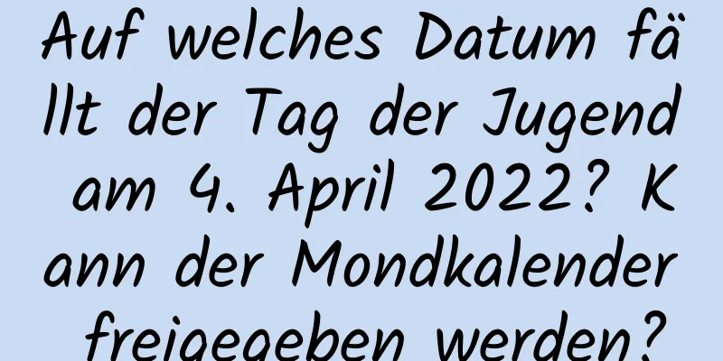 Auf welches Datum fällt der Tag der Jugend am 4. April 2022? Kann der Mondkalender freigegeben werden?