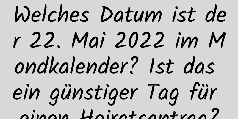 Welches Datum ist der 22. Mai 2022 im Mondkalender? Ist das ein günstiger Tag für einen Heiratsantrag?