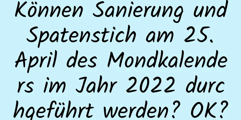 Können Sanierung und Spatenstich am 25. April des Mondkalenders im Jahr 2022 durchgeführt werden? OK?