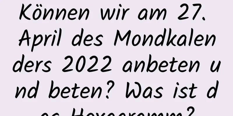 Können wir am 27. April des Mondkalenders 2022 anbeten und beten? Was ist das Hexagramm?