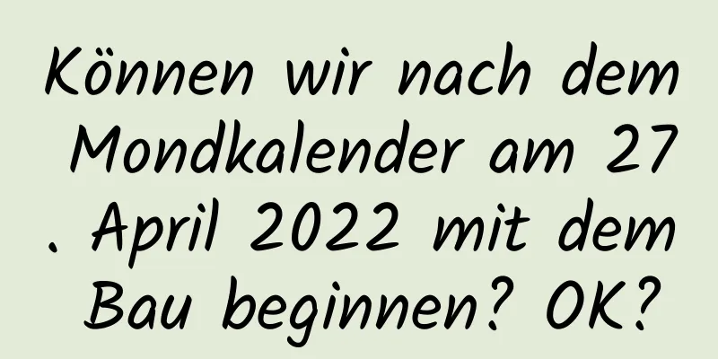 Können wir nach dem Mondkalender am 27. April 2022 mit dem Bau beginnen? OK?