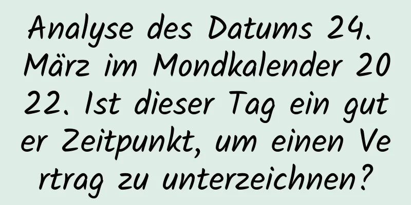 Analyse des Datums 24. März im Mondkalender 2022. Ist dieser Tag ein guter Zeitpunkt, um einen Vertrag zu unterzeichnen?